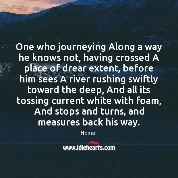 One who journeying Along a way he knows not, having crossed A Homer Picture Quote