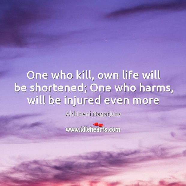 One who kill, own life will be shortened; One who harms, will be injured even more Akkineni Nagarjuna Picture Quote