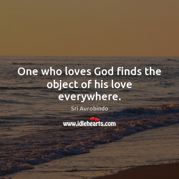 One who loves God finds the object of his love everywhere. Sri Aurobindo Picture Quote