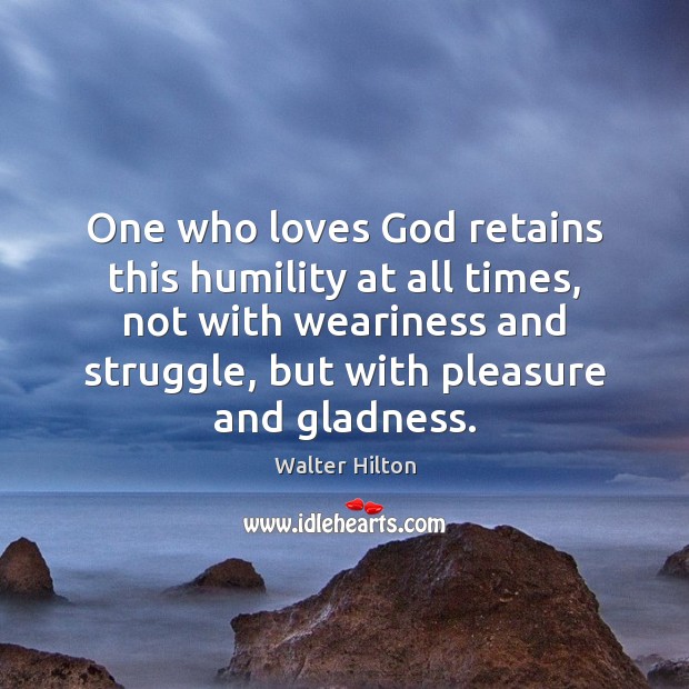 One who loves God retains this humility at all times, not with Walter Hilton Picture Quote
