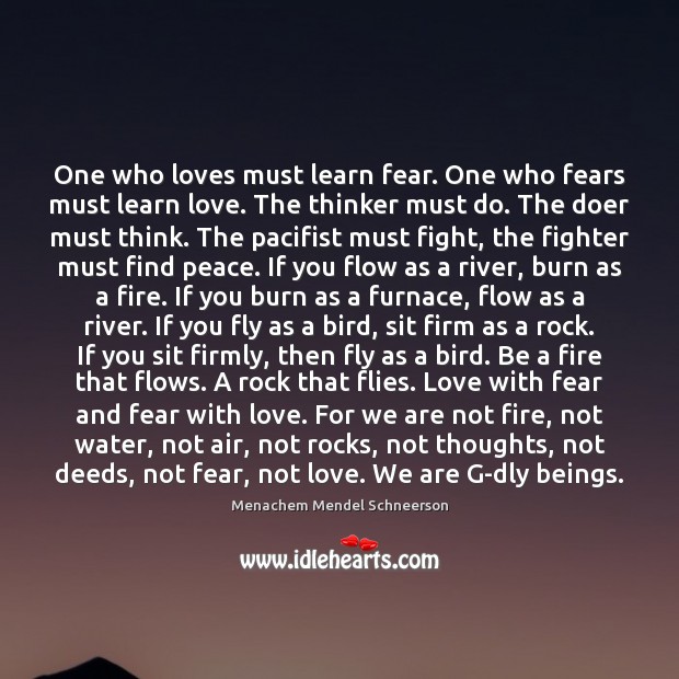 One who loves must learn fear. One who fears must learn love. Menachem Mendel Schneerson Picture Quote