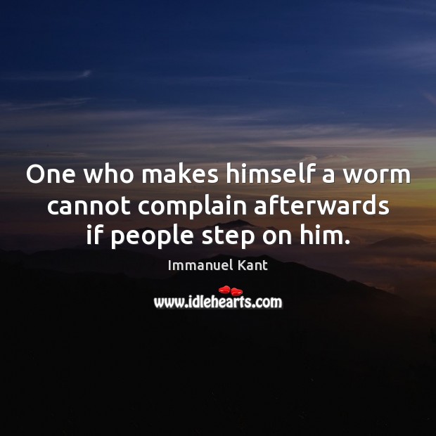 One who makes himself a worm cannot complain afterwards if people step on him. Image