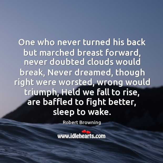One who never turned his back but marched breast forward Robert Browning Picture Quote