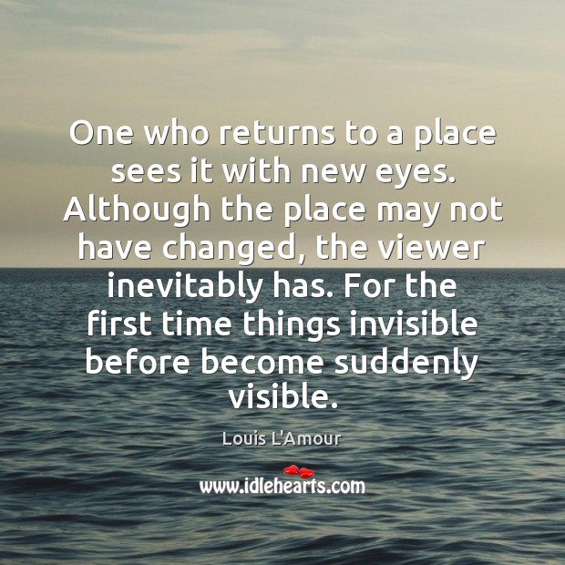 One who returns to a place sees it with new eyes. Although Louis L’Amour Picture Quote