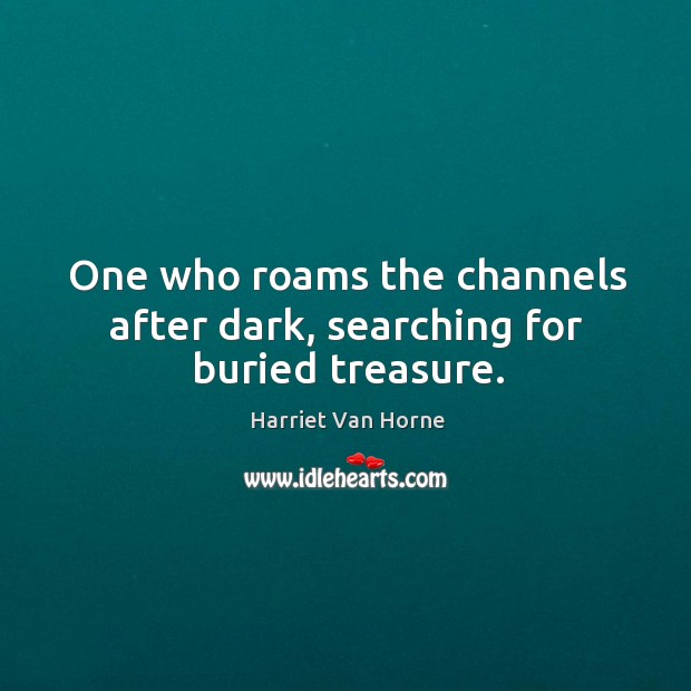 One who roams the channels after dark, searching for buried treasure. Harriet Van Horne Picture Quote