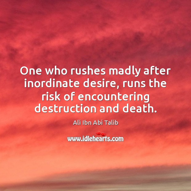 One who rushes madly after inordinate desire, runs the risk of encountering Ali Ibn Abi Talib Picture Quote