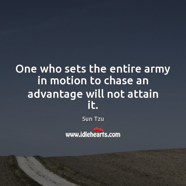 One who sets the entire army in motion to chase an advantage will not attain it. Sun Tzu Picture Quote
