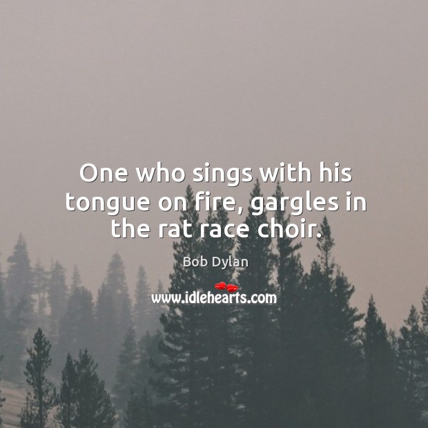 One who sings with his tongue on fire, gargles in the rat race choir. Bob Dylan Picture Quote