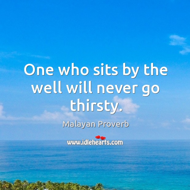 One who sits by the well will never go thirsty. Malayan Proverbs Image