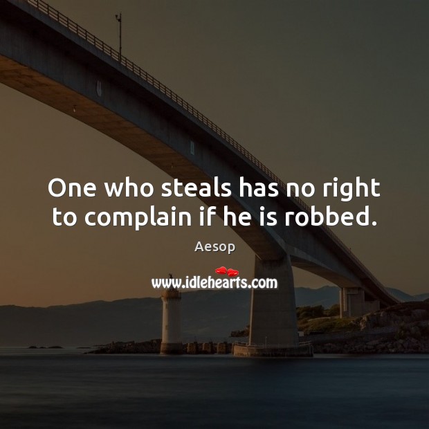 One who steals has no right to complain if he is robbed. Aesop Picture Quote