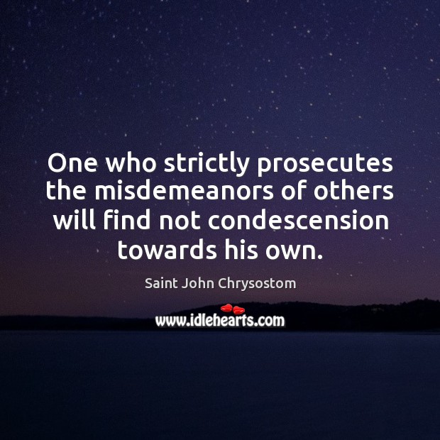 One who strictly prosecutes the misdemeanors of others will find not condescension Saint John Chrysostom Picture Quote