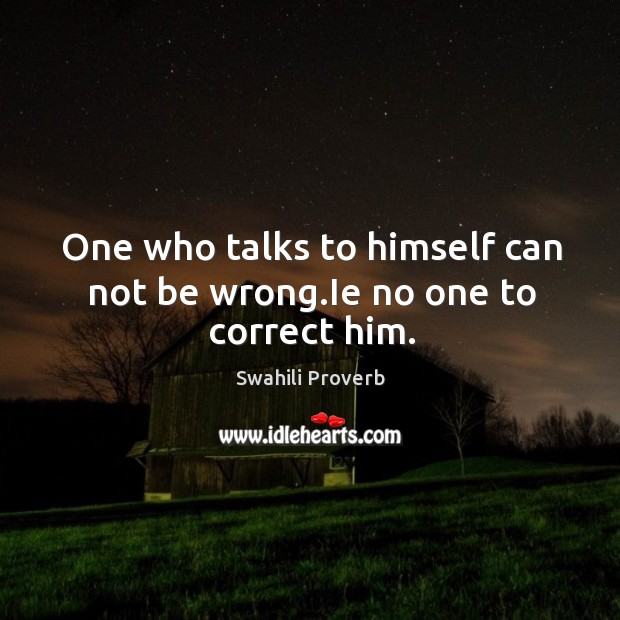 One who talks to himself can not be wrong.ie no one to correct him. Image