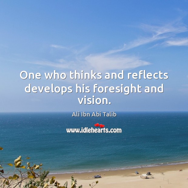 One who thinks and reflects develops his foresight and vision. Ali Ibn Abi Talib Picture Quote