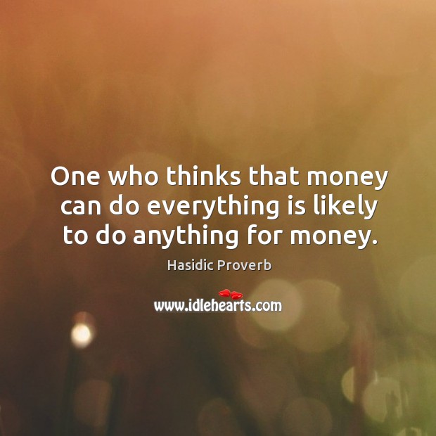 One who thinks that money can do everything is likely to do anything for money. Hasidic Proverbs Image