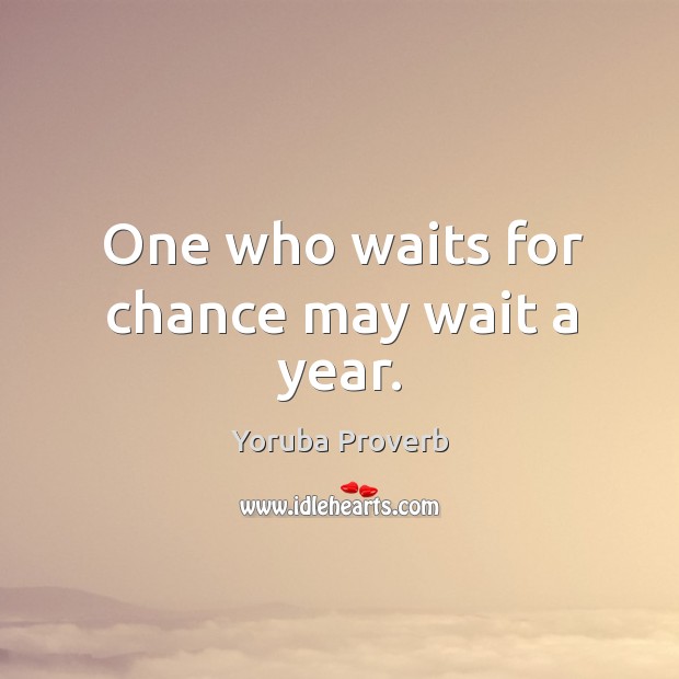 One who waits for chance may wait a year. Image