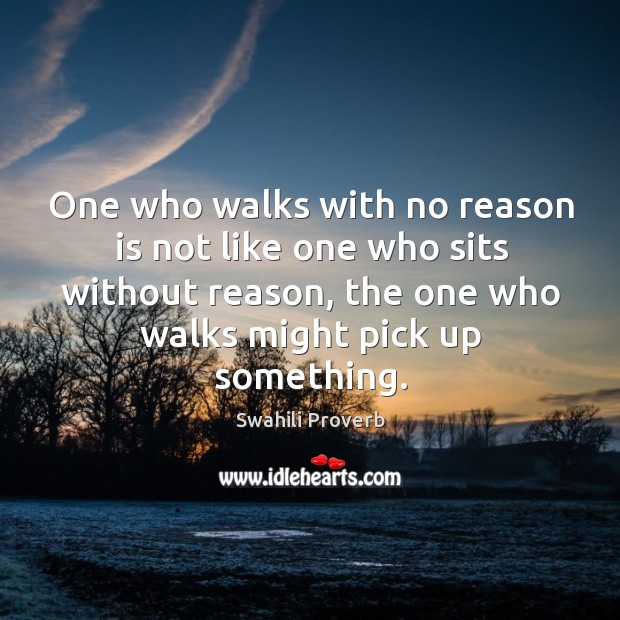 One who walks with no reason is not like one who sits without reason, the one who walks might pick up something. Swahili Proverbs Image