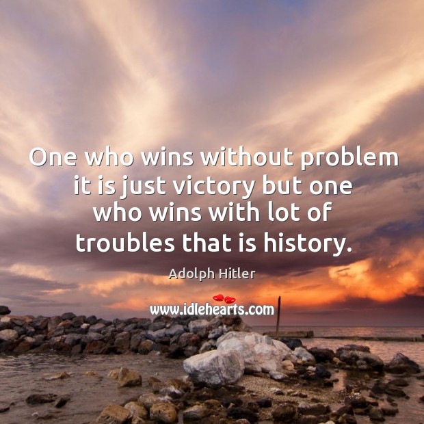 One who wins without problem it is just victory but one who wins with lot of troubles that is history. Adolph Hitler Picture Quote