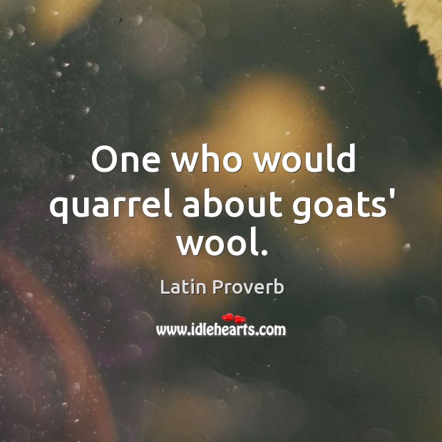 One who would quarrel about goats’ wool. Image