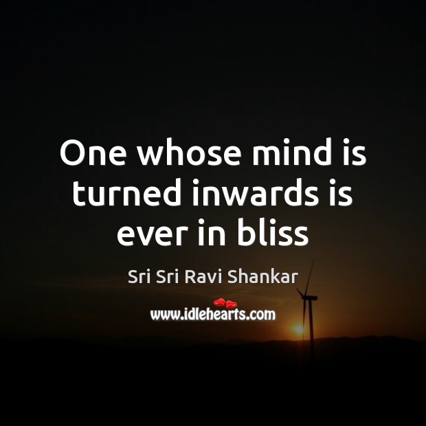 One whose mind is turned inwards is ever in bliss Sri Sri Ravi Shankar Picture Quote