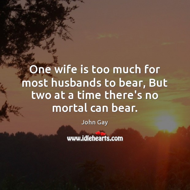 One wife is too much for most husbands to bear, But two John Gay Picture Quote