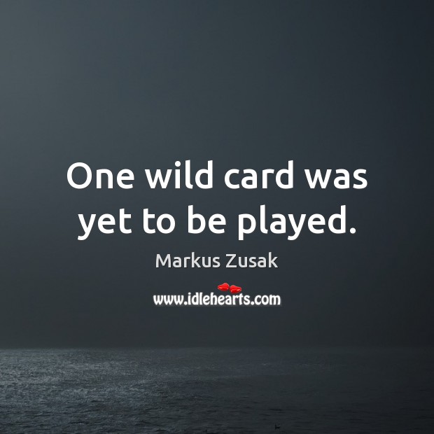 One wild card was yet to be played. Markus Zusak Picture Quote