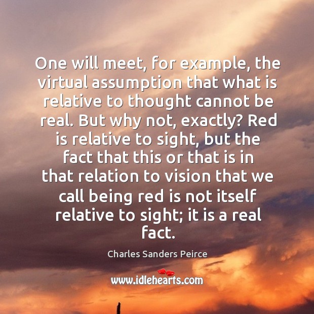 One will meet, for example, the virtual assumption that what is relative Charles Sanders Peirce Picture Quote