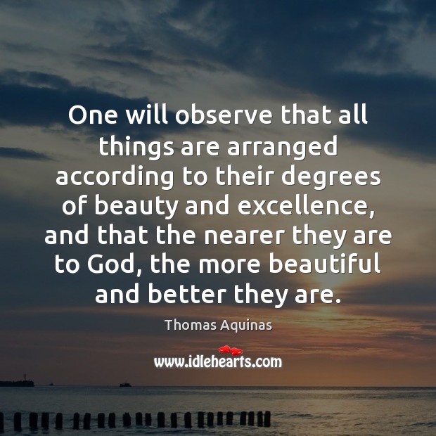 One will observe that all things are arranged according to their degrees Thomas Aquinas Picture Quote