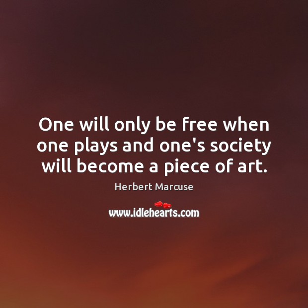 One will only be free when one plays and one’s society will become a piece of art. Herbert Marcuse Picture Quote