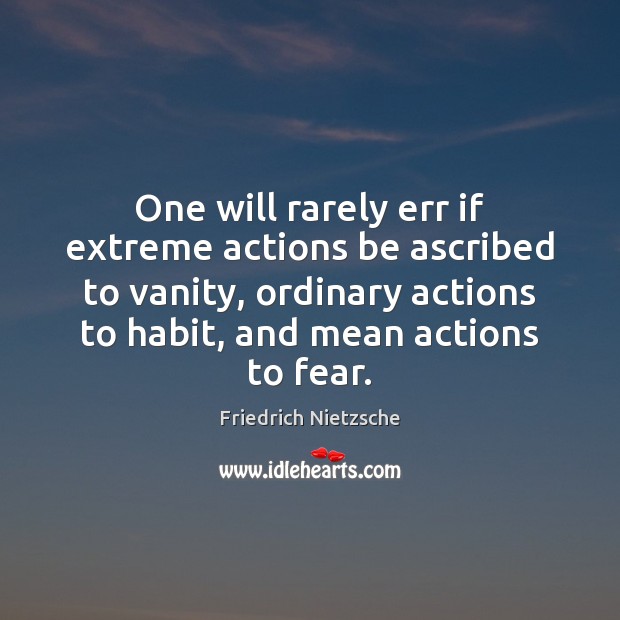 One will rarely err if extreme actions be ascribed to vanity, ordinary Friedrich Nietzsche Picture Quote