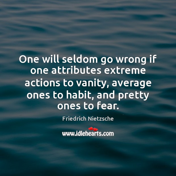 One will seldom go wrong if one attributes extreme actions to vanity, Image