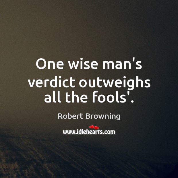 One wise man’s verdict outweighs all the fools’. Robert Browning Picture Quote