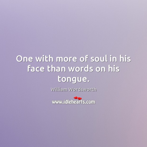 One with more of soul in his face than words on his tongue. William Wordsworth Picture Quote