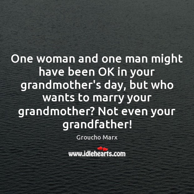 One woman and one man might have been OK in your grandmother’s Groucho Marx Picture Quote