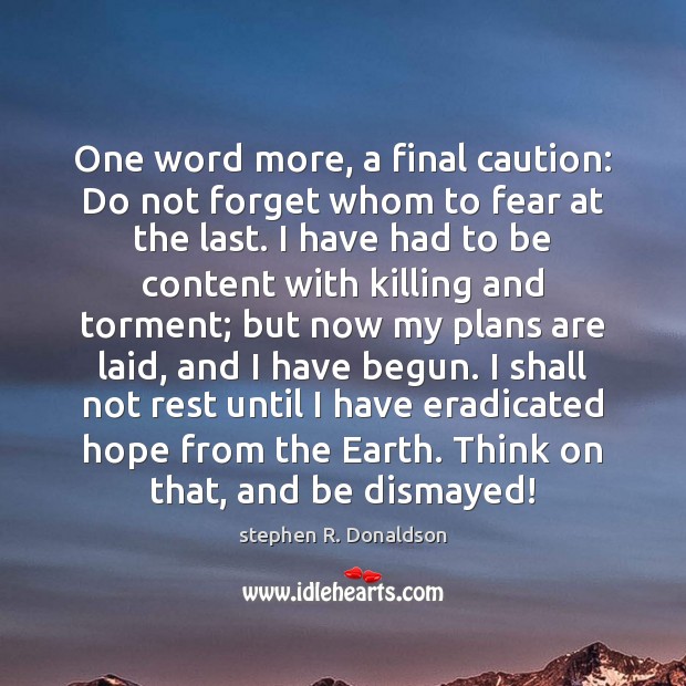 One word more, a final caution: Do not forget whom to fear stephen R. Donaldson Picture Quote