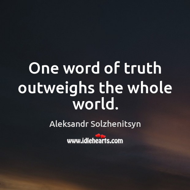 One word of truth outweighs the whole world. Aleksandr Solzhenitsyn Picture Quote