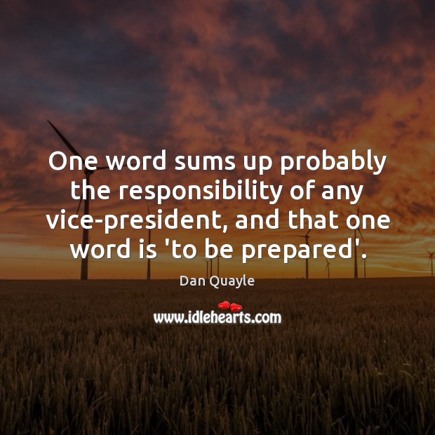 One word sums up probably the responsibility of any vice-president, and that Dan Quayle Picture Quote