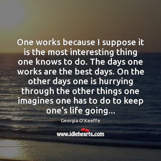 One works because I suppose it is the most interesting thing one Georgia O’Keeffe Picture Quote