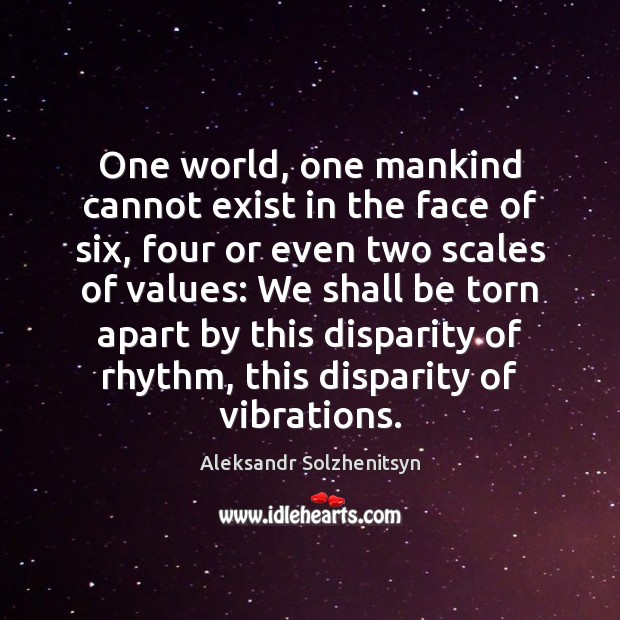 One world, one mankind cannot exist in the face of six, four Aleksandr Solzhenitsyn Picture Quote