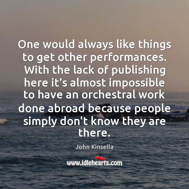 One would always like things to get other performances. With the lack John Kinsella Picture Quote
