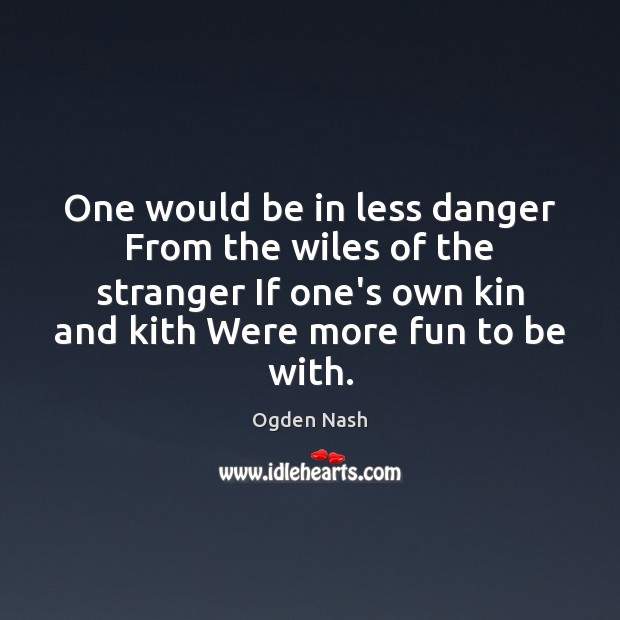One would be in less danger From the wiles of the stranger Image