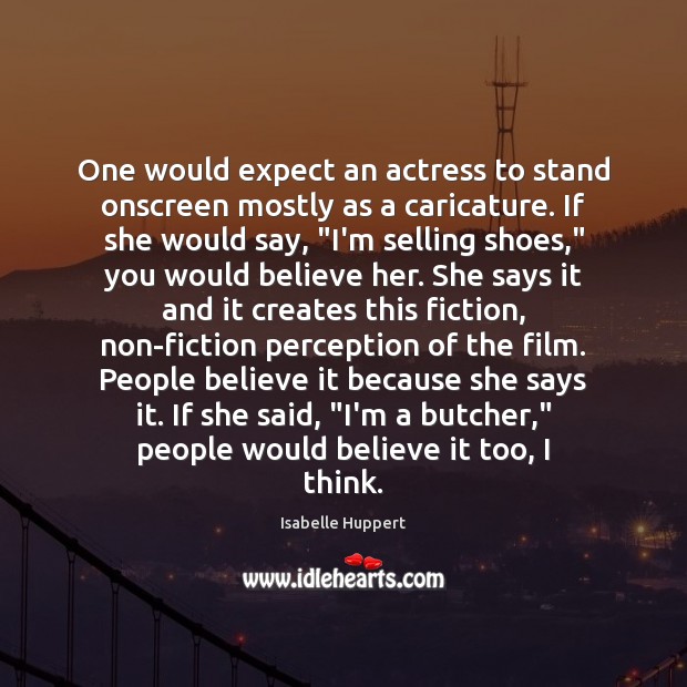 One would expect an actress to stand onscreen mostly as a caricature. Isabelle Huppert Picture Quote
