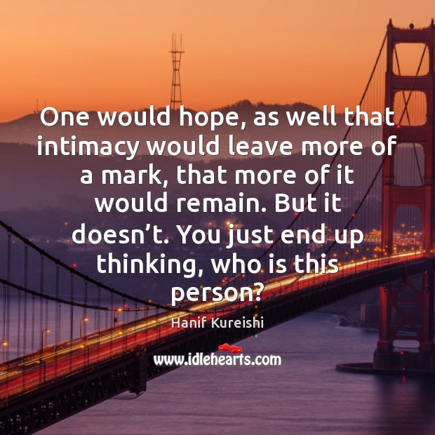 One would hope, as well that intimacy would leave more of a Hanif Kureishi Picture Quote
