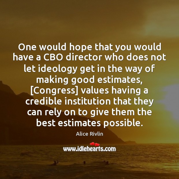 One would hope that you would have a CBO director who does Alice Rivlin Picture Quote