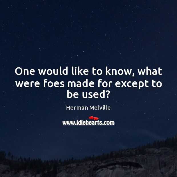 One would like to know, what were foes made for except to be used? Herman Melville Picture Quote