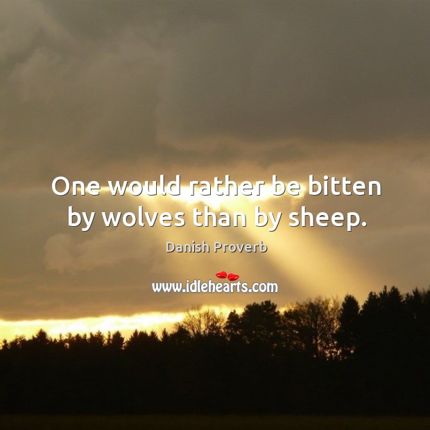 One would rather be bitten by wolves than by sheep. Image