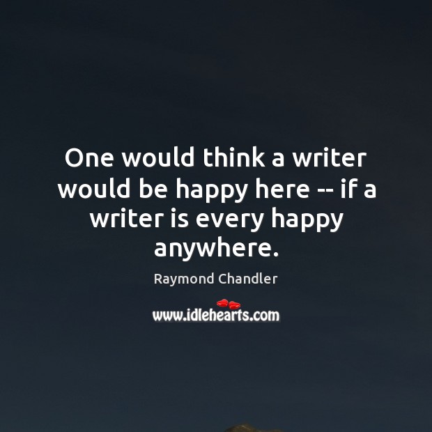 One would think a writer would be happy here — if a writer is every happy anywhere. Raymond Chandler Picture Quote