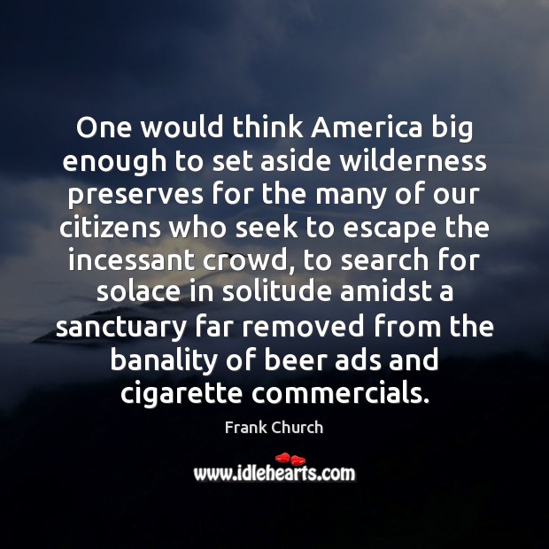 One would think America big enough to set aside wilderness preserves for Frank Church Picture Quote