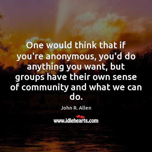 One would think that if you’re anonymous, you’d do anything you want, John R. Allen Picture Quote