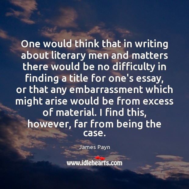 One would think that in writing about literary men and matters there James Payn Picture Quote