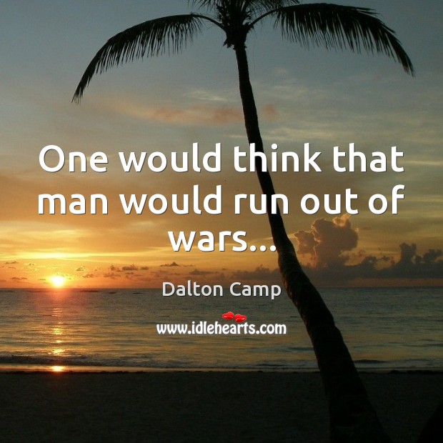 One would think that man would run out of wars… Dalton Camp Picture Quote
